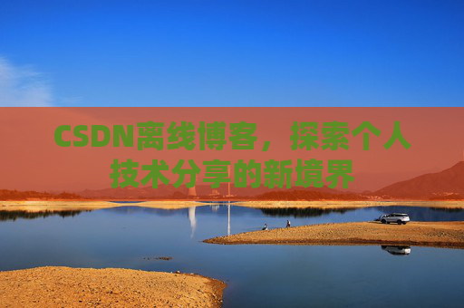 CSDN离线博客，探索个人技术分享的新境界