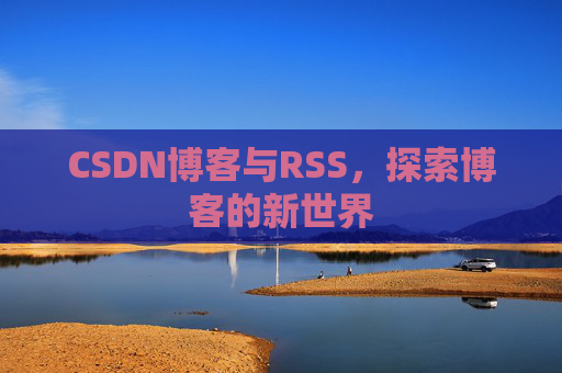CSDN博客与RSS，探索博客的新世界