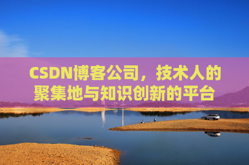 CSDN博客公司，技术人的聚集地与知识创新的平台