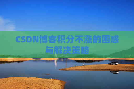 CSDN博客积分不涨的困惑与解决策略