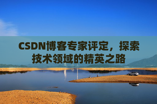 CSDN博客专家评定，探索技术领域的精英之路