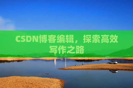 CSDN博客编辑，探索高效写作之路