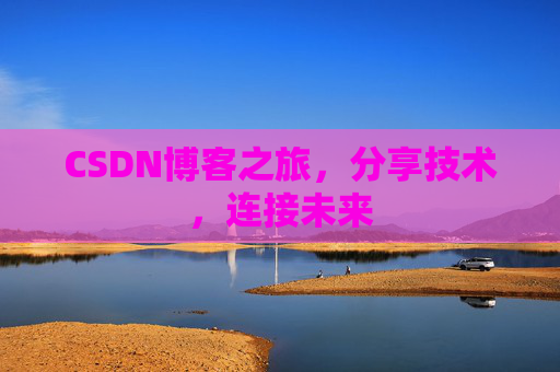 CSDN博客之旅，分享技术，连接未来