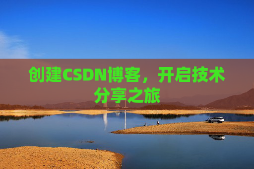 创建CSDN博客,开启技术分享之旅 创建CSDN博客,开启技术分享之旅